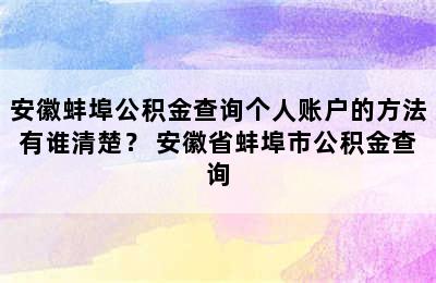 安徽蚌埠公积金查询个人账户的方法有谁清楚？ 安徽省蚌埠市公积金查询